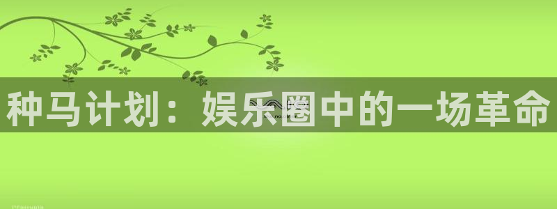 优游国际官网：种马计划：娱乐圈中的一场革命