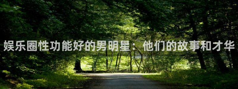 优游国际官网下载：娱乐圈性功能好的男明星：他们的故事和才华