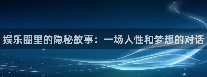 优游国际官网客服电话：娱乐圈里的隐秘故事：一场人性和梦想的对话