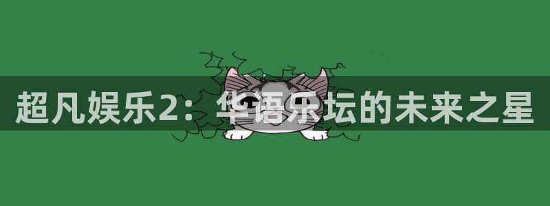 优游国际官网：超凡娱乐2：华语乐坛的未来之星