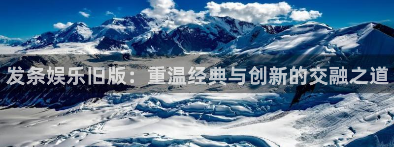 优游国际官网客服电话：发条娱乐旧版：重温经典与创新的交融之道