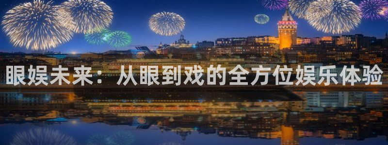 优游国际官网下载：眼娱未来：从眼到戏的全方位娱乐体验
