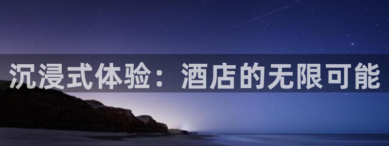 优游国际官网：沉浸式体验：酒店的无限可能