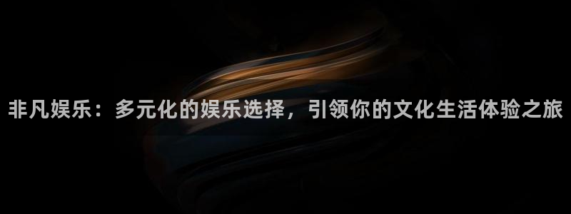 优游国际官网首页：非凡娱乐：多元化的娱乐选择，引领你的文化生活体验之旅
